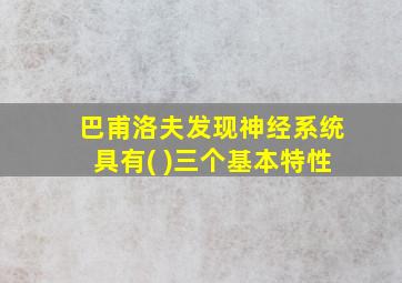 巴甫洛夫发现神经系统具有( )三个基本特性